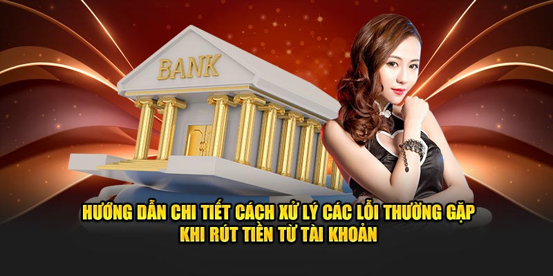 huong-dan-chi-tiet-cach-xu-ly-cac-loi-thuong-gap-khi-rut-tien-tu-tai-khoan