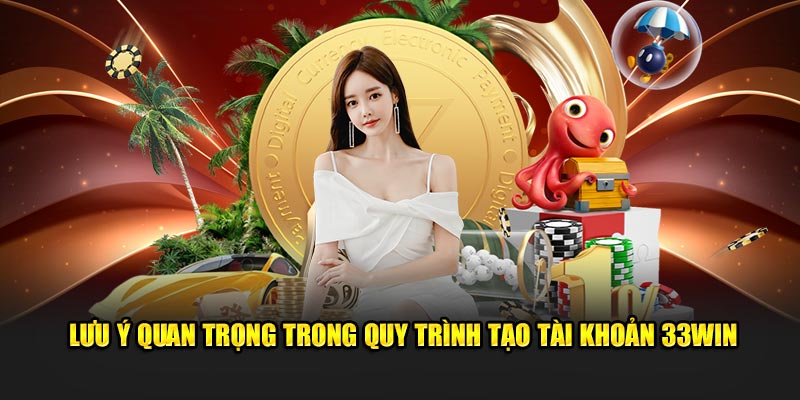 luu-y-quan-trong-trong-quy-trinh-tao-tai-khoan-33win