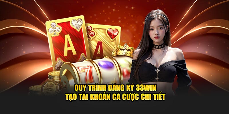 quy-trinh-dang-ky-33win-tao-tai-khoan-ca-cuoc-chi-tiet